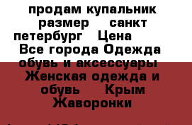 продам купальник размер 44,санкт-петербург › Цена ­ 250 - Все города Одежда, обувь и аксессуары » Женская одежда и обувь   . Крым,Жаворонки